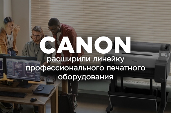 Компания Canon расширила линейку профессионального печатного оборудования!